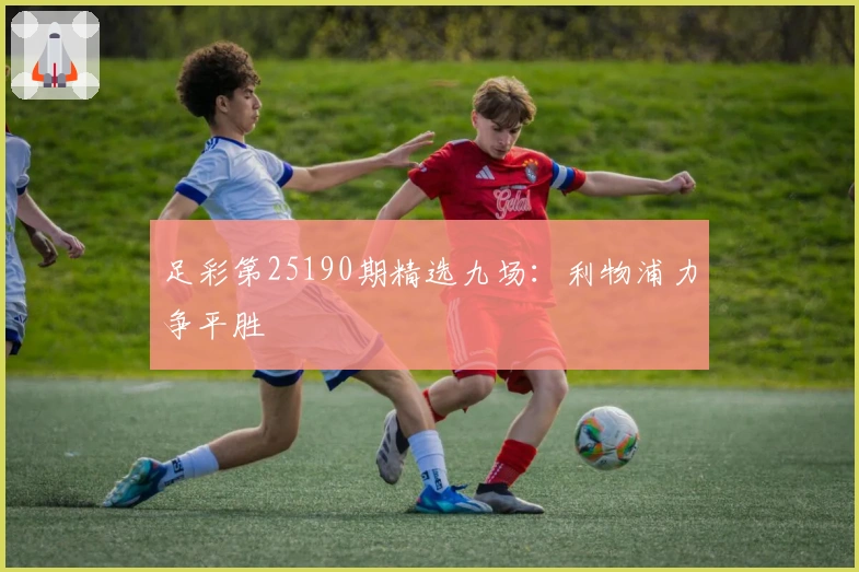 足彩第25190期精选九场：利物浦力争平胜