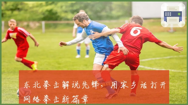 东北拳击解说先锋，用家乡话打开网络拳击新篇章