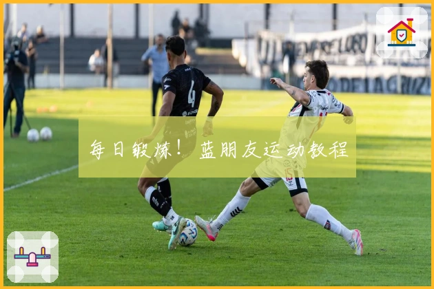 每日锻炼!蓝朋友运动教程