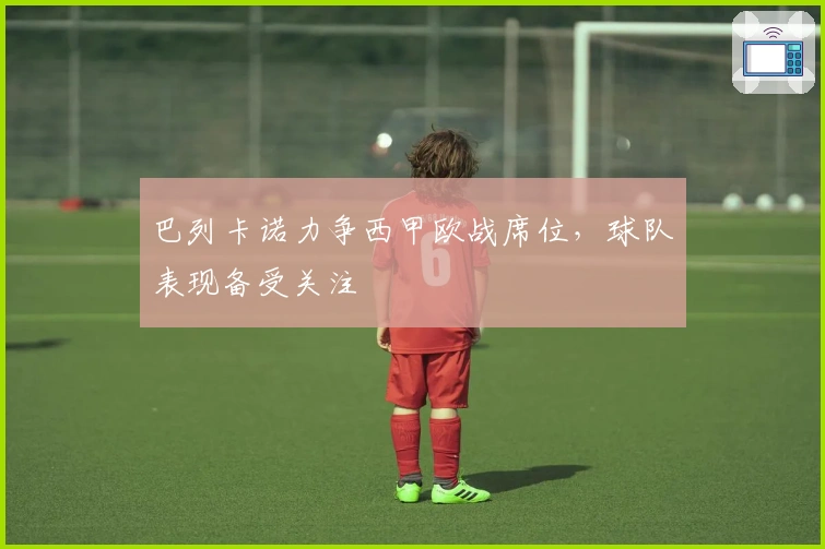 巴列卡诺力争西甲欧战席位，球队表现备受关注