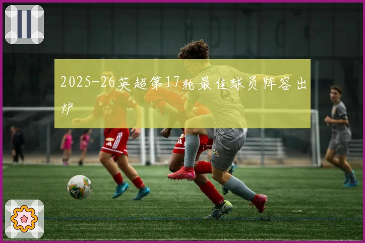 2025-26英超第17轮最佳球员阵容出炉