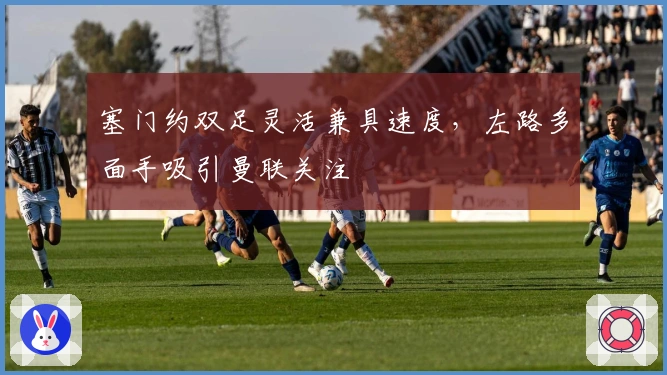 塞门约双足灵活兼具速度，左路多面手吸引曼联关注