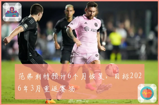 范弗利特预计6个月恢复，目标2026年3月重返赛场