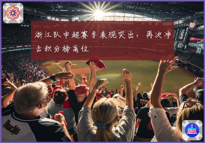 浙江队中超赛季表现突出，再次冲击积分榜高位